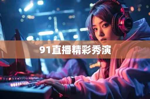 91直播精彩秀演