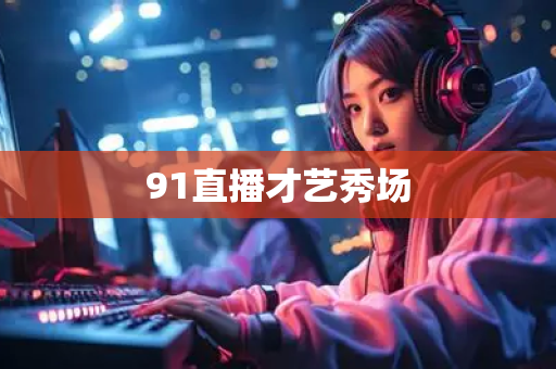 91直播才艺秀场