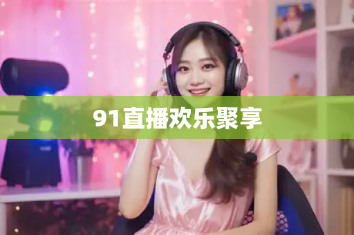 91直播欢乐聚享