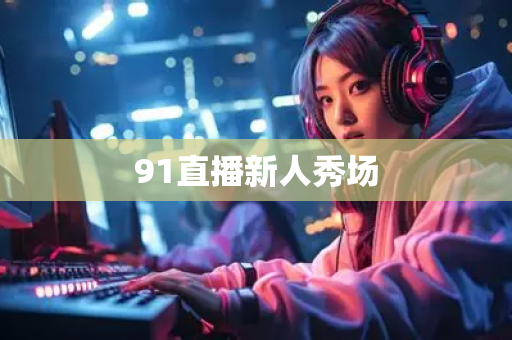 91直播新人秀场