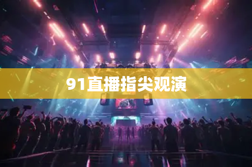 91直播指尖观演