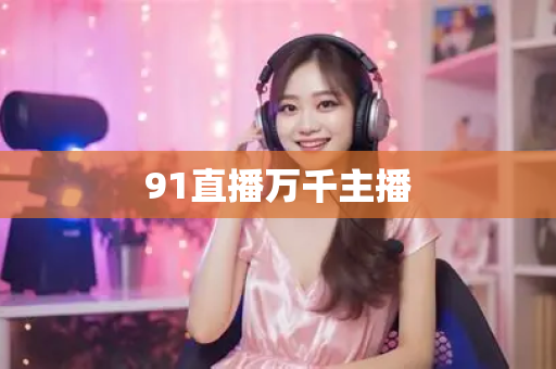 91直播万千主播