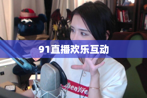 91直播欢乐互动-第1张图片-91直播APP官方下载_免费安装包_一键下载体验 91直播欢乐互动-第1张图片-91直播APP官方下载_免费安装包_一键下载体验