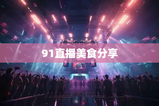91直播美食分享