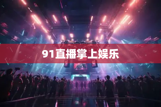 91直播掌上娱乐