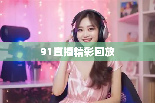91直播精彩回放