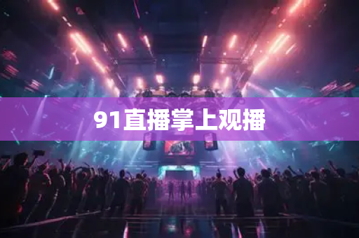 91直播掌上观播