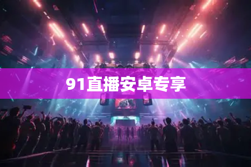 91直播安卓专享