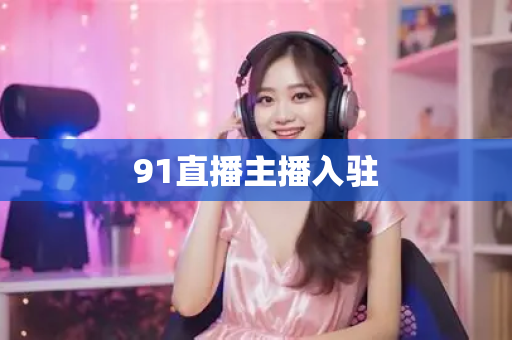91直播主播入驻