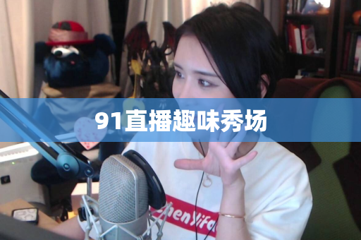 91直播趣味秀场