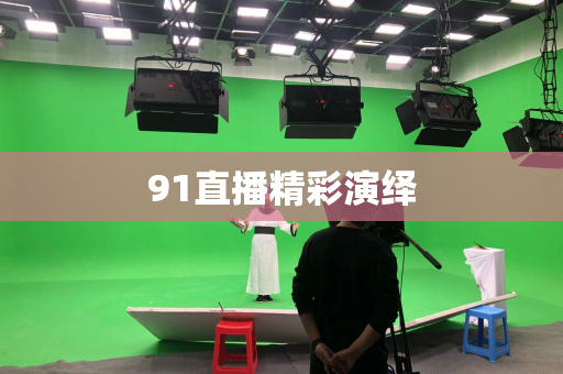 91直播精彩演绎