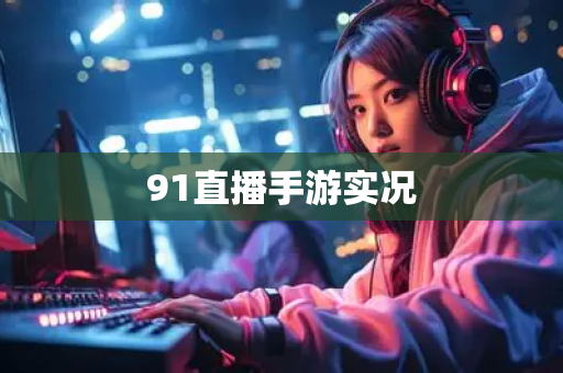91直播手游实况
