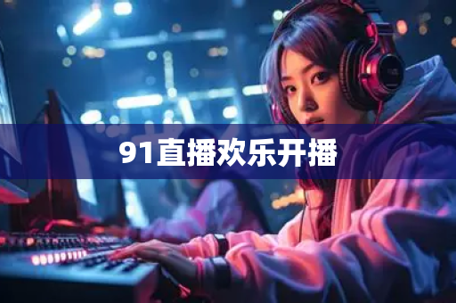 91直播欢乐开播