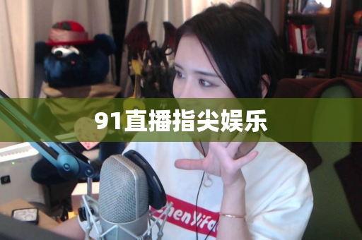 91直播指尖娱乐
