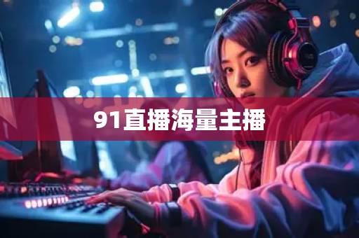 91直播海量主播