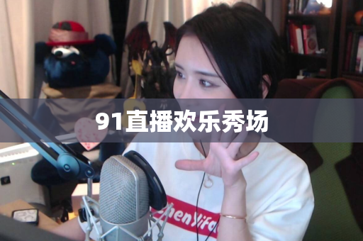 91直播欢乐秀场